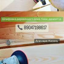 Шлифовка деревянных домов, бань, дачи и т. д, в Казани