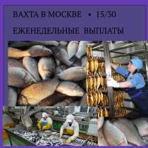 ВАХТА. Обработчик рыбы в Москве, в Москве