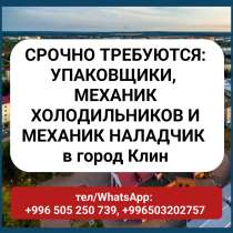 Срочно требуются: упаковщики, механик холодильников и механи, в г.Бишкек